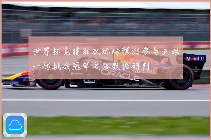 世界杯竞猜狂欢玩转预测参与互动一起挑战冠军之路数据研判