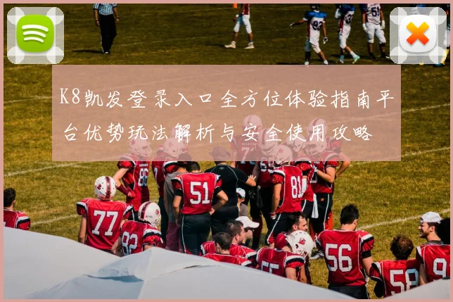 K8凯发登录入口全方位体验指南平台优势玩法解析与安全使用攻略