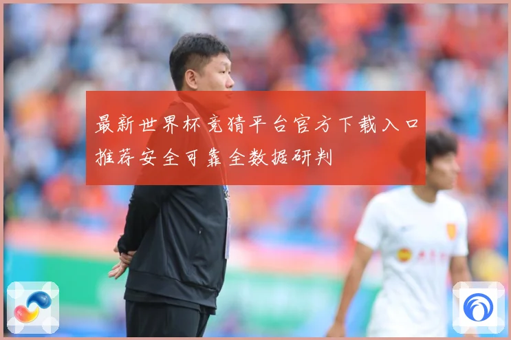 最新世界杯竞猜平台官方下载入口推荐安全可靠全数据研判