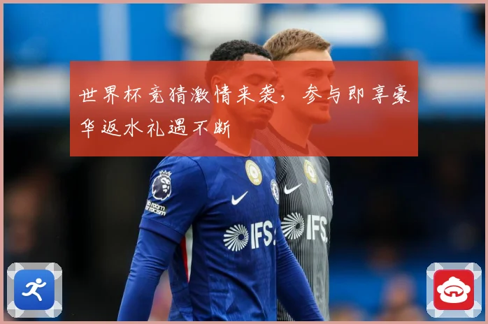 世界杯竞猜激情来袭，参与即享豪华返水礼遇不断