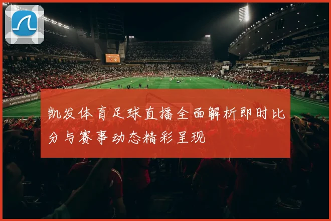 凯发体育足球直播全面解析即时比分与赛事动态精彩呈现