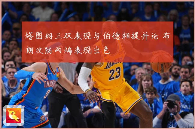塔图姆三双表现与伯德相提并论 布朗攻防两端表现出色