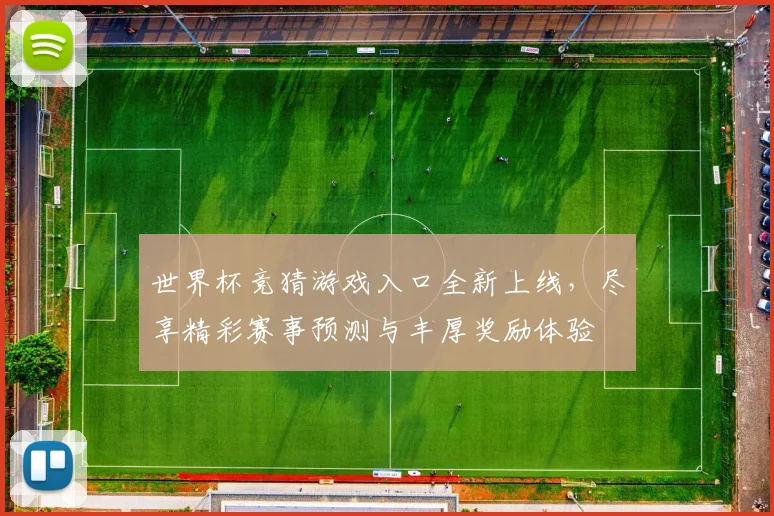 世界杯竞猜游戏入口全新上线，尽享精彩赛事预测与丰厚奖励体验