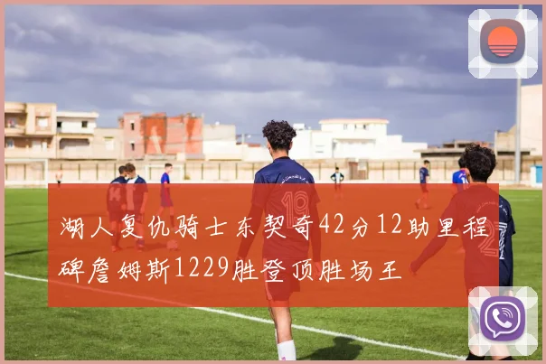 湖人复仇骑士东契奇42分12助里程碑詹姆斯1229胜登顶胜场王