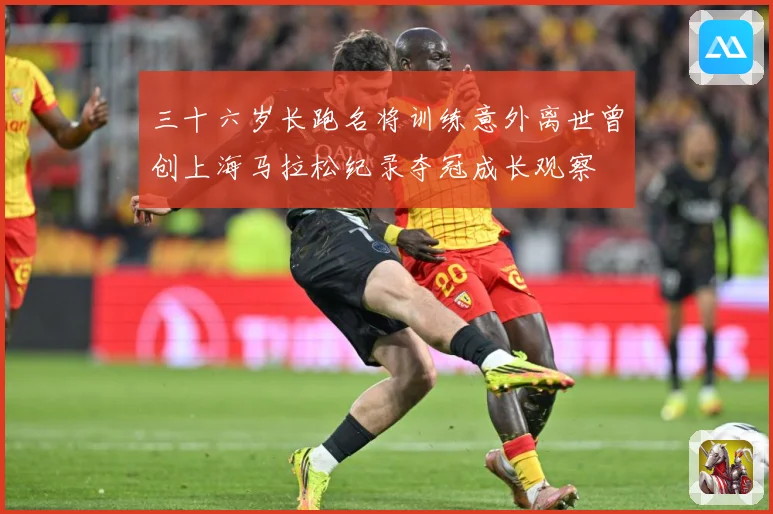 三十六岁长跑名将训练意外离世曾创上海马拉松纪录夺冠成长观察