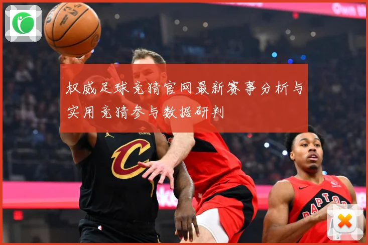 权威足球竞猜官网最新赛事分析与实用竞猜参与数据研判