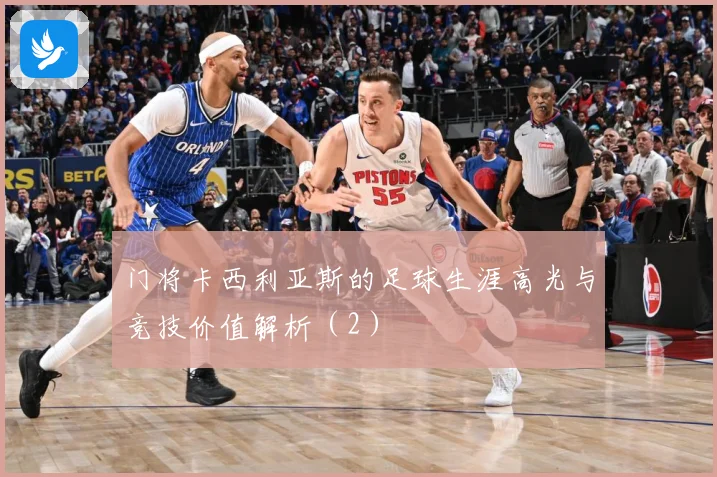 门将卡西利亚斯的足球生涯高光与竞技价值解析（2）