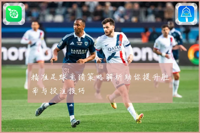 精准足球竞猜策略解析助你提升胜率与投注技巧