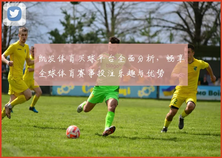 凯发体育买球平台全面分析，畅享全球体育赛事投注乐趣与优势