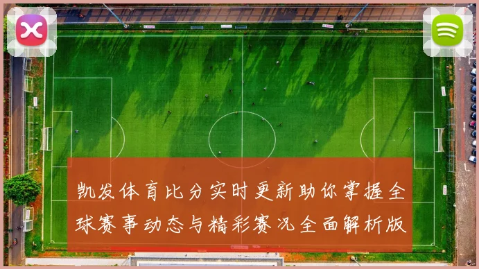 凯发体育比分实时更新助你掌握全球赛事动态与精彩赛况全面解析版