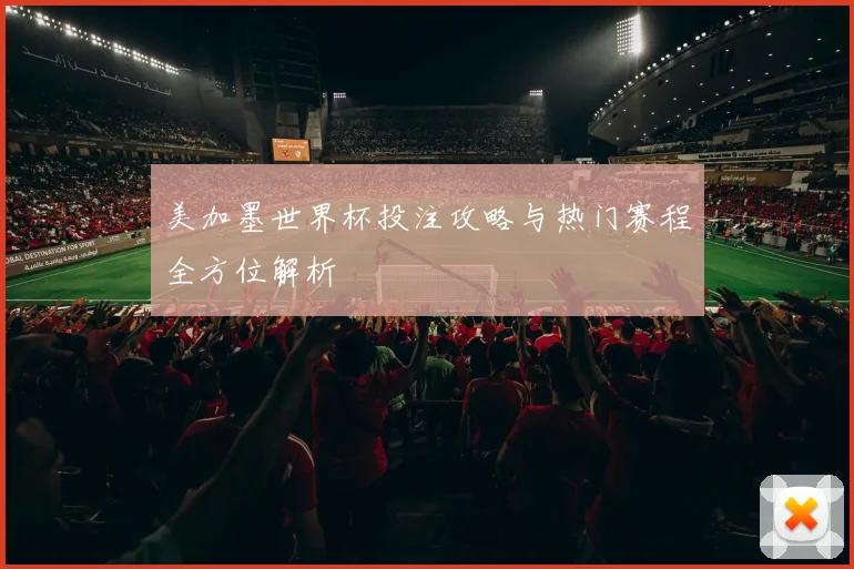 美加墨世界杯投注攻略与热门赛程全方位解析