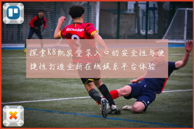 探索K8凯发登录入口的安全性与便捷性打造全新在线娱乐平台体验