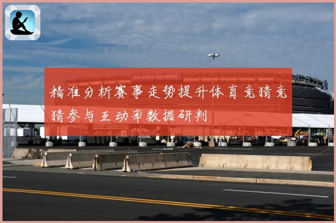 精准分析赛事走势提升体育竞猜竞猜参与互动率数据研判