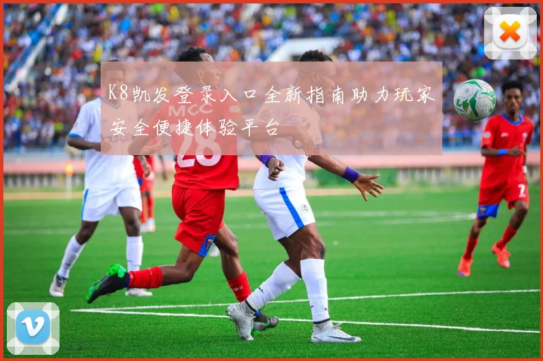 K8凯发登录入口全新指南助力玩家安全便捷体验平台