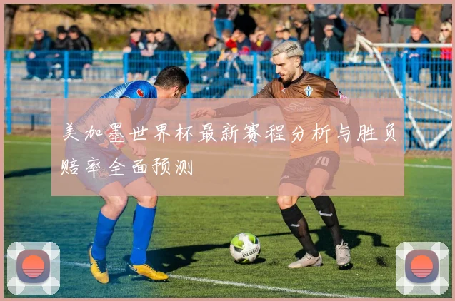 美加墨世界杯最新赛程分析与胜负赔率全面预测