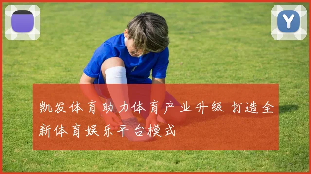凯发体育助力体育产业升级 打造全新体育娱乐平台模式