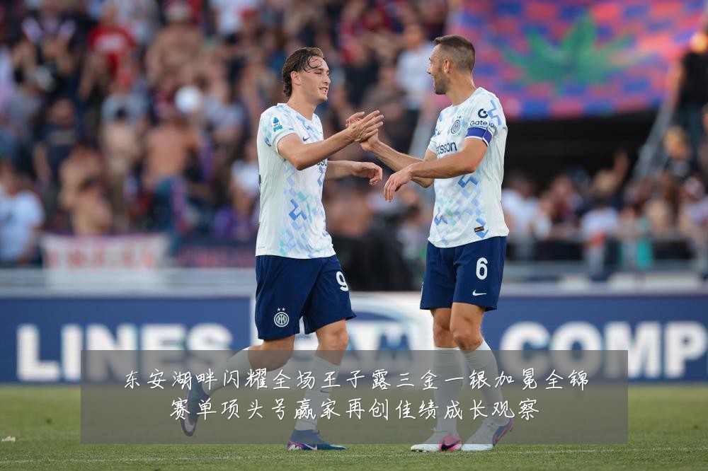 东安湖畔闪耀全场王子露三金一银加冕全锦赛单项头号赢家再创佳绩成长观察
