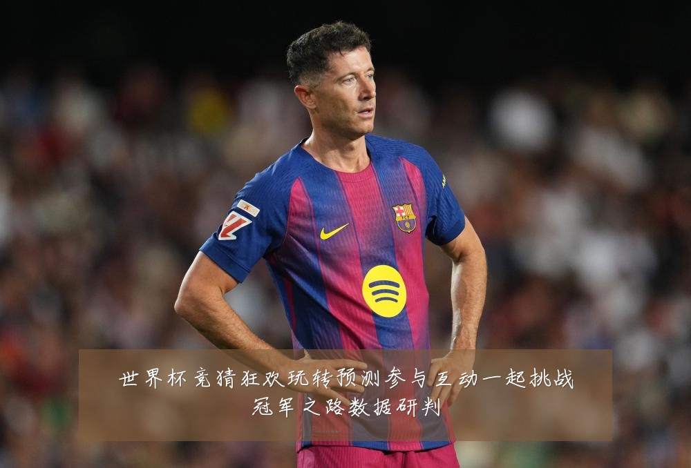 世界杯竞猜狂欢玩转预测参与互动一起挑战冠军之路数据研判