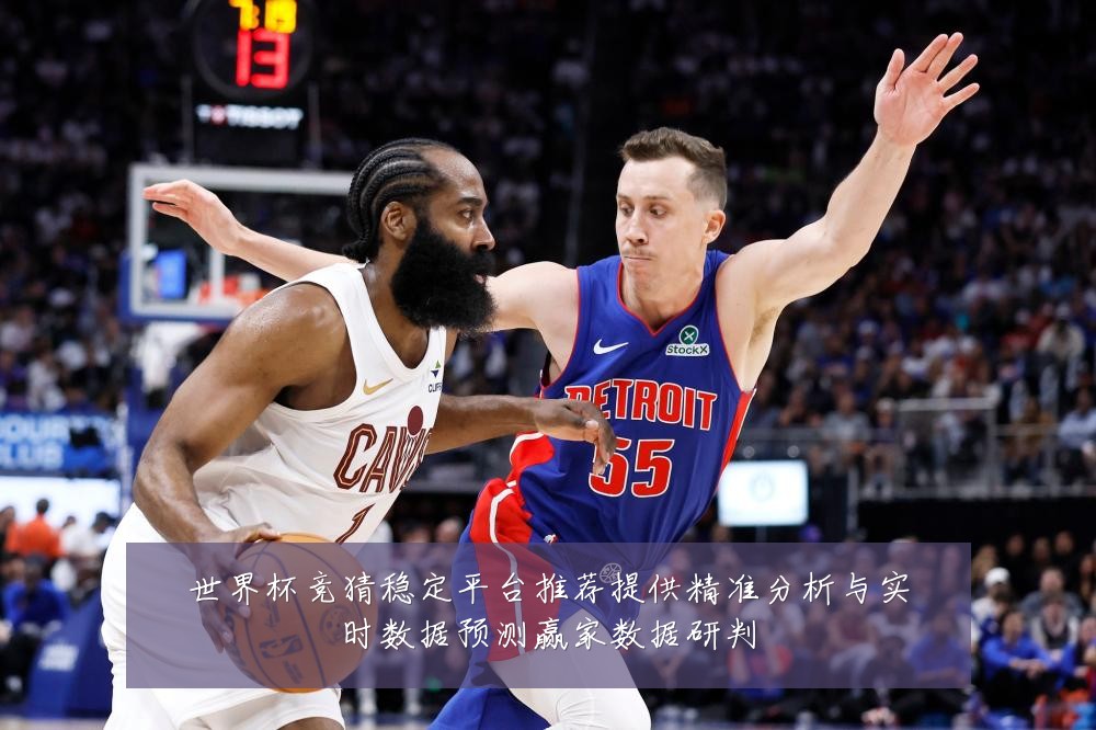 世界杯竞猜稳定平台推荐提供精准分析与实时数据预测赢家数据研判