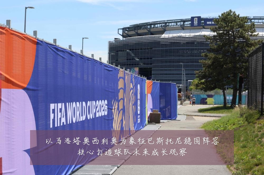 以马洛塔奥西利奥为象征巴斯托尼稳固阵容核心打造球队未来成长观察