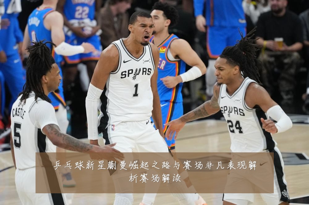 乒乓球新星蒯曼崛起之路与赛场非凡表现解析赛场解读
